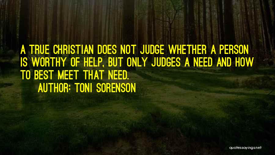 Toni Sorenson Quotes: A True Christian Does Not Judge Whether A Person Is Worthy Of Help, But Only Judges A Need And How