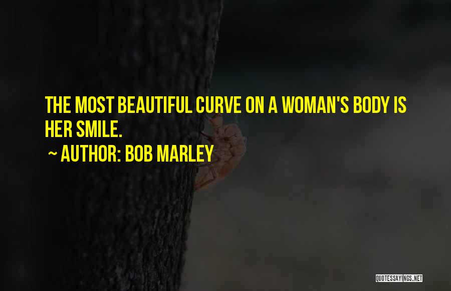Bob Marley Quotes: The Most Beautiful Curve On A Woman's Body Is Her Smile.