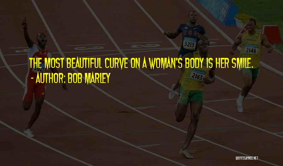 Bob Marley Quotes: The Most Beautiful Curve On A Woman's Body Is Her Smile.