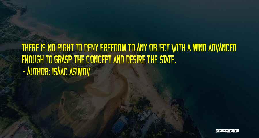 Isaac Asimov Quotes: There Is No Right To Deny Freedom To Any Object With A Mind Advanced Enough To Grasp The Concept And