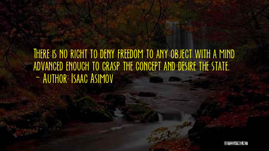 Isaac Asimov Quotes: There Is No Right To Deny Freedom To Any Object With A Mind Advanced Enough To Grasp The Concept And
