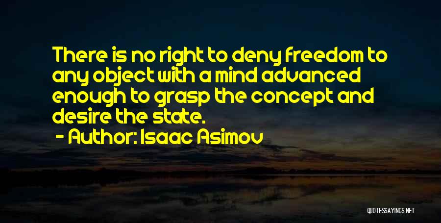 Isaac Asimov Quotes: There Is No Right To Deny Freedom To Any Object With A Mind Advanced Enough To Grasp The Concept And