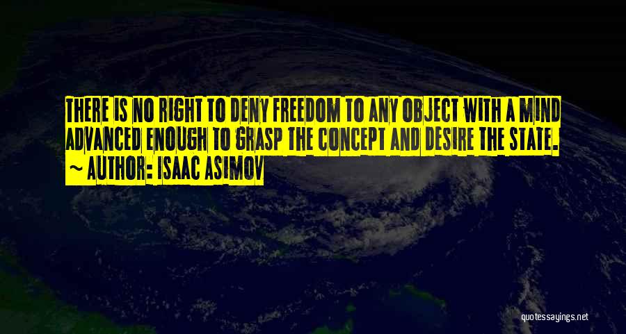 Isaac Asimov Quotes: There Is No Right To Deny Freedom To Any Object With A Mind Advanced Enough To Grasp The Concept And