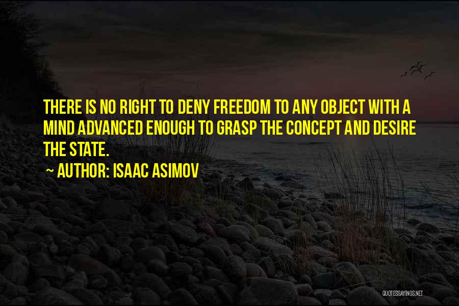 Isaac Asimov Quotes: There Is No Right To Deny Freedom To Any Object With A Mind Advanced Enough To Grasp The Concept And