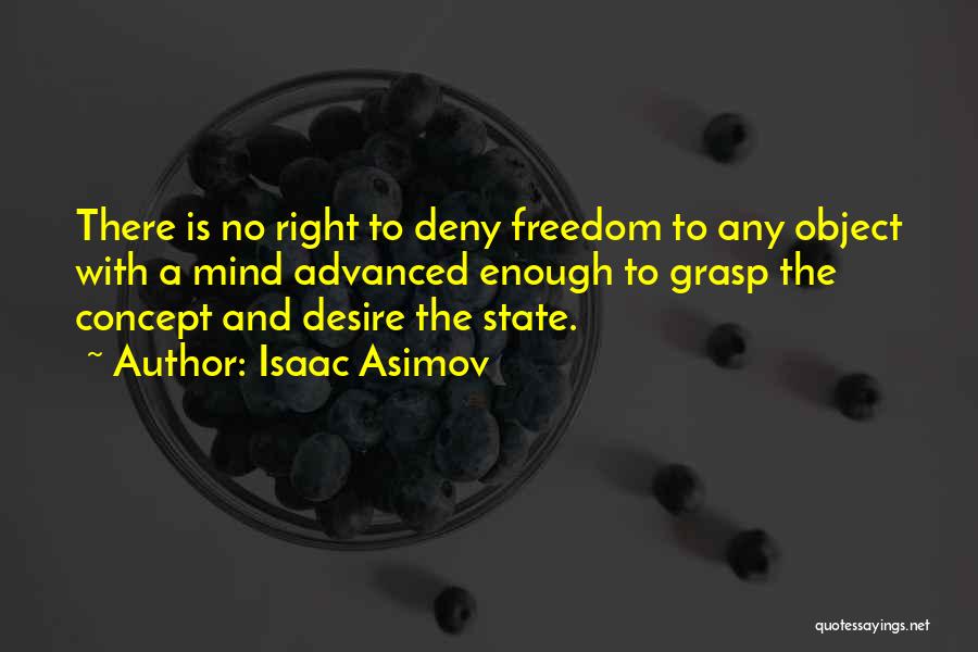Isaac Asimov Quotes: There Is No Right To Deny Freedom To Any Object With A Mind Advanced Enough To Grasp The Concept And