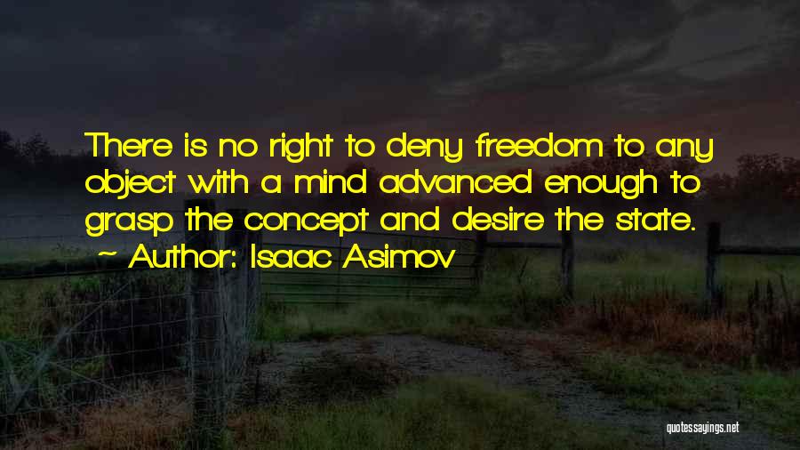 Isaac Asimov Quotes: There Is No Right To Deny Freedom To Any Object With A Mind Advanced Enough To Grasp The Concept And