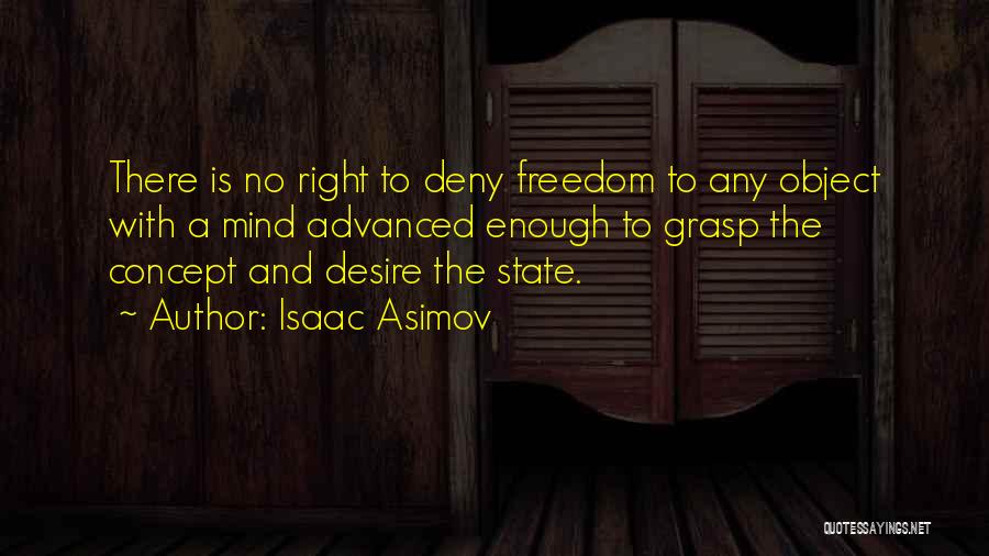 Isaac Asimov Quotes: There Is No Right To Deny Freedom To Any Object With A Mind Advanced Enough To Grasp The Concept And