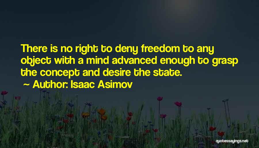 Isaac Asimov Quotes: There Is No Right To Deny Freedom To Any Object With A Mind Advanced Enough To Grasp The Concept And