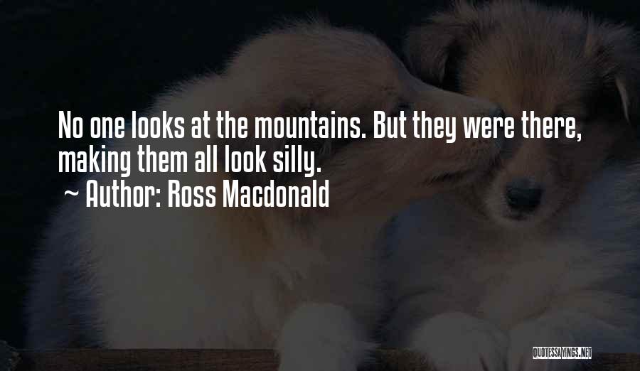 Ross Macdonald Quotes: No One Looks At The Mountains. But They Were There, Making Them All Look Silly.