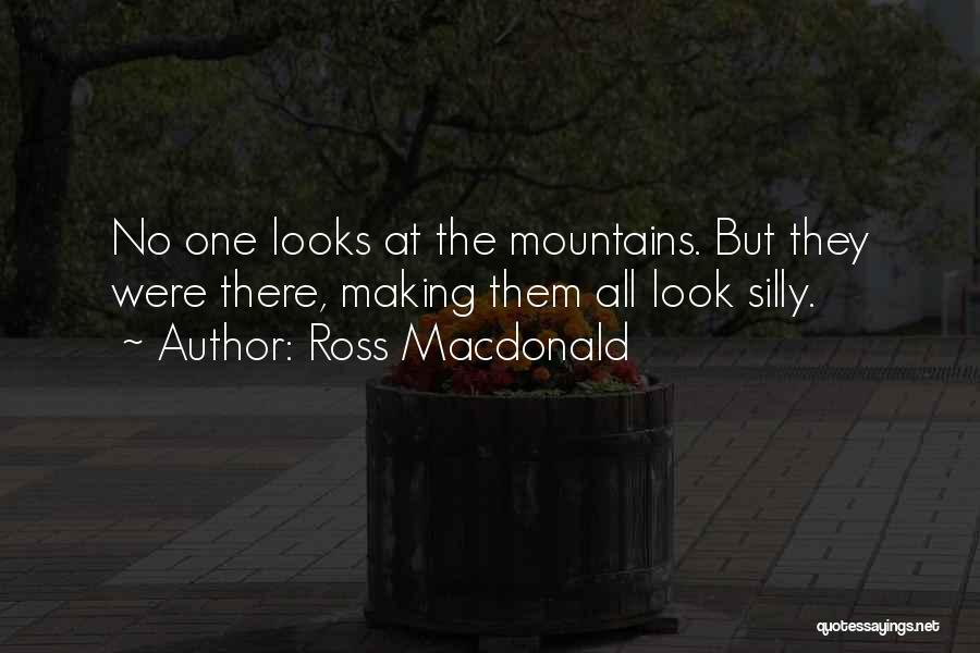 Ross Macdonald Quotes: No One Looks At The Mountains. But They Were There, Making Them All Look Silly.