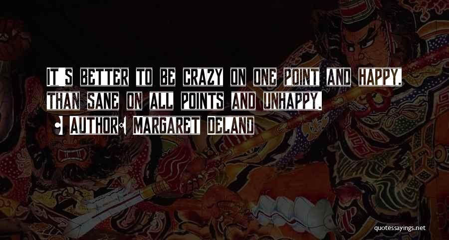 Margaret Deland Quotes: It's Better To Be Crazy On One Point And Happy, Than Sane On All Points And Unhappy.