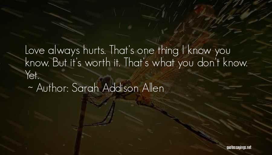 Sarah Addison Allen Quotes: Love Always Hurts. That's One Thing I Know You Know. But It's Worth It. That's What You Don't Know. Yet.