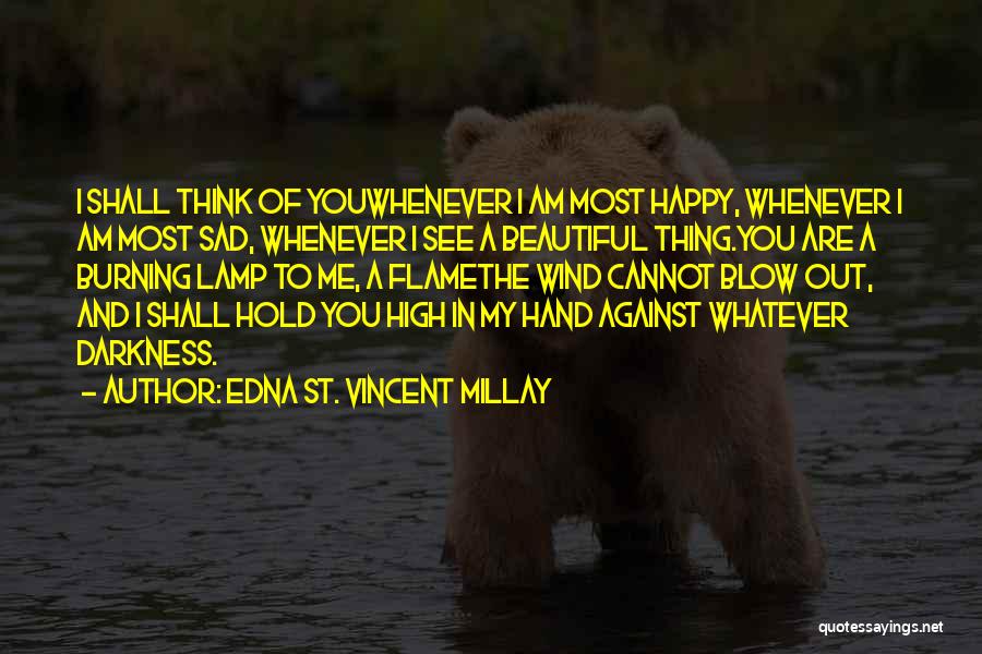 Edna St. Vincent Millay Quotes: I Shall Think Of Youwhenever I Am Most Happy, Whenever I Am Most Sad, Whenever I See A Beautiful Thing.you