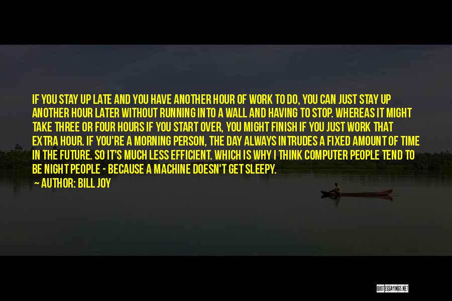 Bill Joy Quotes: If You Stay Up Late And You Have Another Hour Of Work To Do, You Can Just Stay Up Another