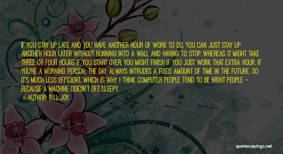 Bill Joy Quotes: If You Stay Up Late And You Have Another Hour Of Work To Do, You Can Just Stay Up Another