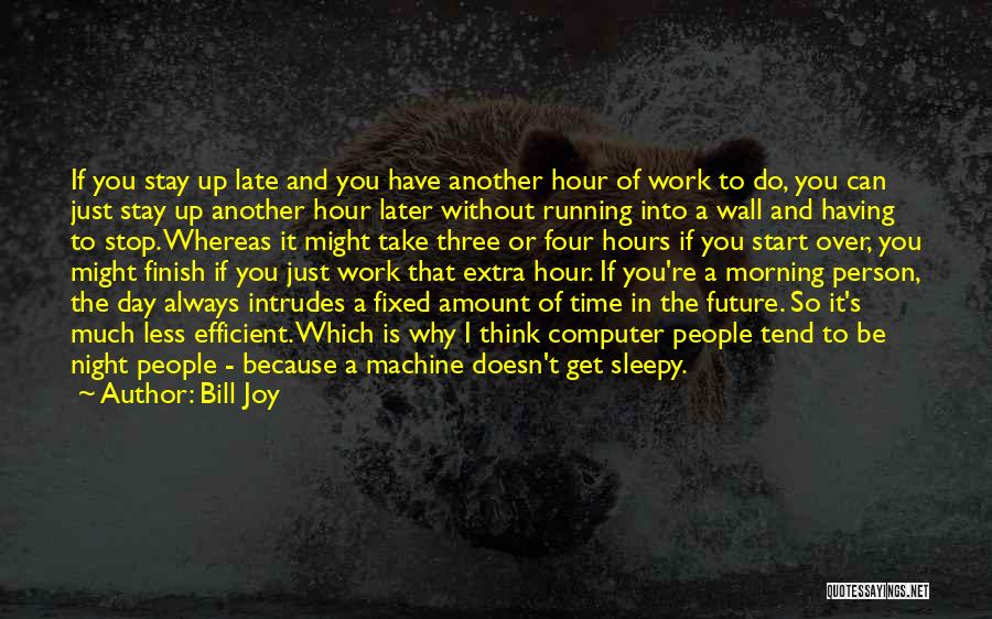 Bill Joy Quotes: If You Stay Up Late And You Have Another Hour Of Work To Do, You Can Just Stay Up Another