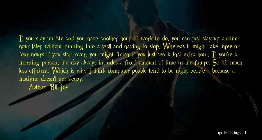 Bill Joy Quotes: If You Stay Up Late And You Have Another Hour Of Work To Do, You Can Just Stay Up Another