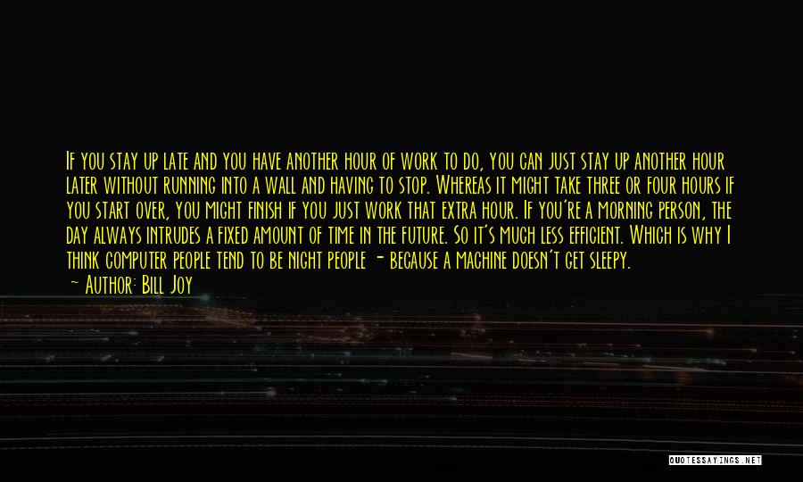 Bill Joy Quotes: If You Stay Up Late And You Have Another Hour Of Work To Do, You Can Just Stay Up Another