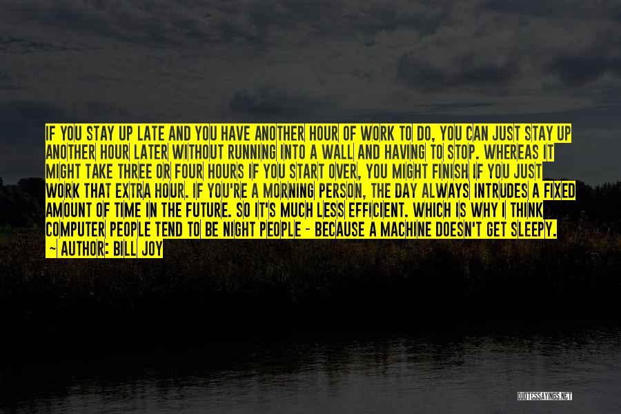 Bill Joy Quotes: If You Stay Up Late And You Have Another Hour Of Work To Do, You Can Just Stay Up Another