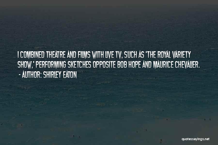 Shirley Eaton Quotes: I Combined Theatre And Films With Live Tv, Such As 'the Royal Variety Show,' Performing Sketches Opposite Bob Hope And