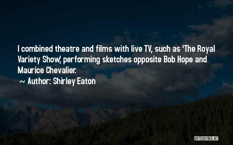 Shirley Eaton Quotes: I Combined Theatre And Films With Live Tv, Such As 'the Royal Variety Show,' Performing Sketches Opposite Bob Hope And