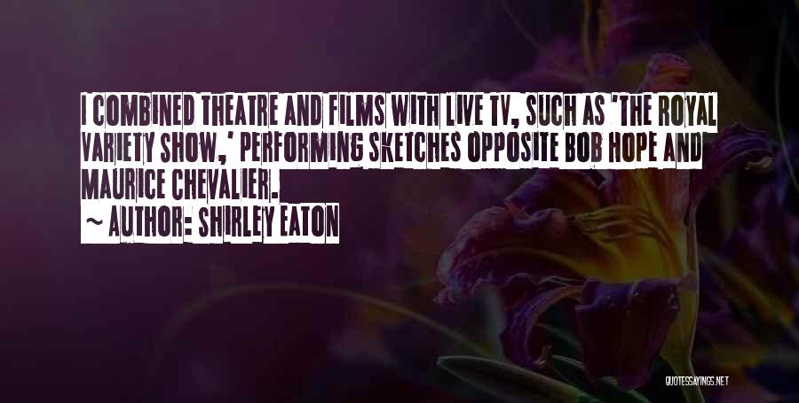 Shirley Eaton Quotes: I Combined Theatre And Films With Live Tv, Such As 'the Royal Variety Show,' Performing Sketches Opposite Bob Hope And