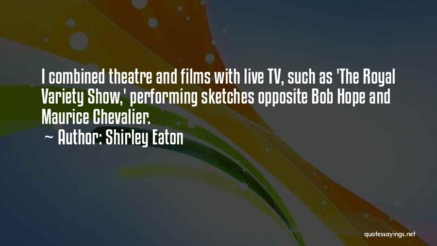 Shirley Eaton Quotes: I Combined Theatre And Films With Live Tv, Such As 'the Royal Variety Show,' Performing Sketches Opposite Bob Hope And