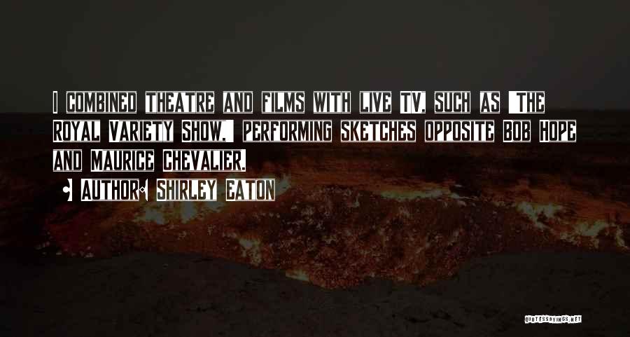 Shirley Eaton Quotes: I Combined Theatre And Films With Live Tv, Such As 'the Royal Variety Show,' Performing Sketches Opposite Bob Hope And