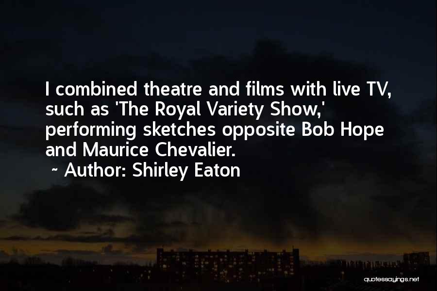 Shirley Eaton Quotes: I Combined Theatre And Films With Live Tv, Such As 'the Royal Variety Show,' Performing Sketches Opposite Bob Hope And