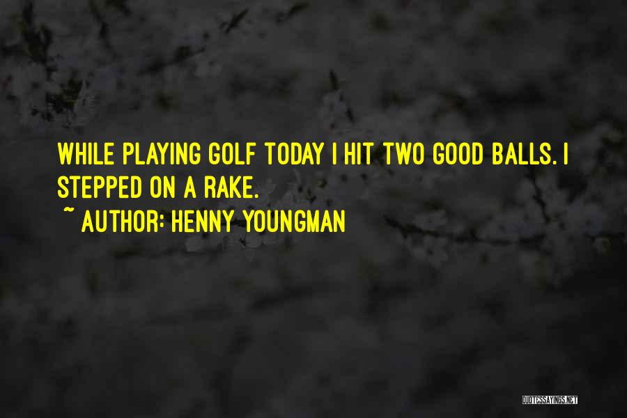 Henny Youngman Quotes: While Playing Golf Today I Hit Two Good Balls. I Stepped On A Rake.