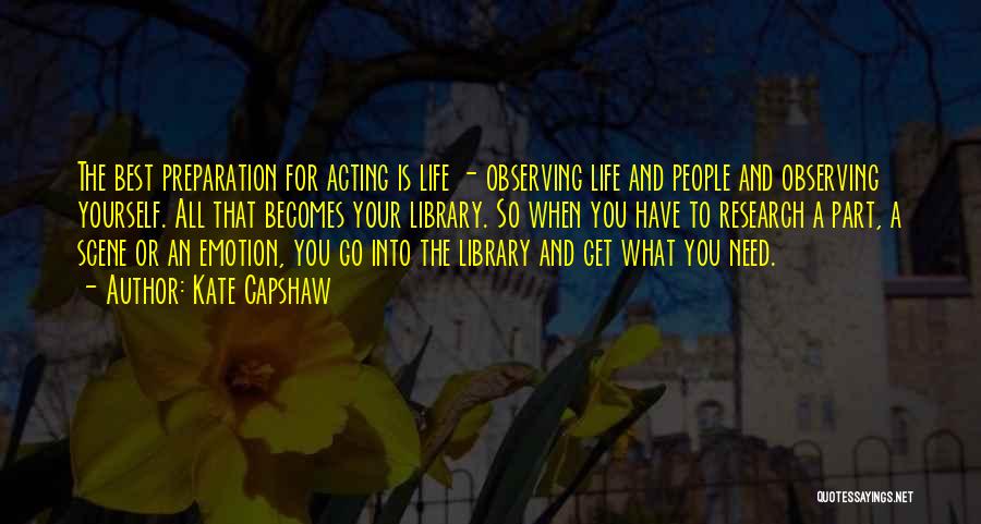 Kate Capshaw Quotes: The Best Preparation For Acting Is Life - Observing Life And People And Observing Yourself. All That Becomes Your Library.