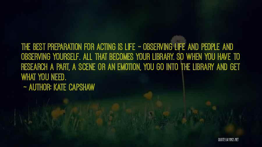 Kate Capshaw Quotes: The Best Preparation For Acting Is Life - Observing Life And People And Observing Yourself. All That Becomes Your Library.