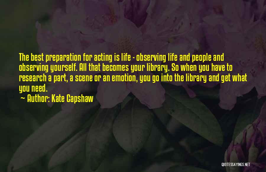 Kate Capshaw Quotes: The Best Preparation For Acting Is Life - Observing Life And People And Observing Yourself. All That Becomes Your Library.