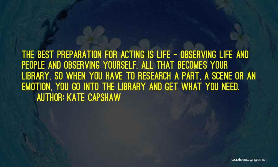 Kate Capshaw Quotes: The Best Preparation For Acting Is Life - Observing Life And People And Observing Yourself. All That Becomes Your Library.