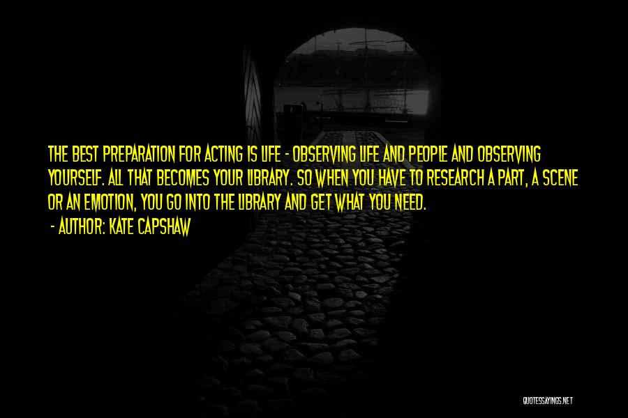 Kate Capshaw Quotes: The Best Preparation For Acting Is Life - Observing Life And People And Observing Yourself. All That Becomes Your Library.