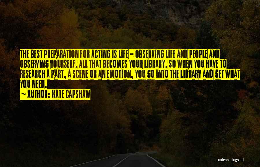 Kate Capshaw Quotes: The Best Preparation For Acting Is Life - Observing Life And People And Observing Yourself. All That Becomes Your Library.