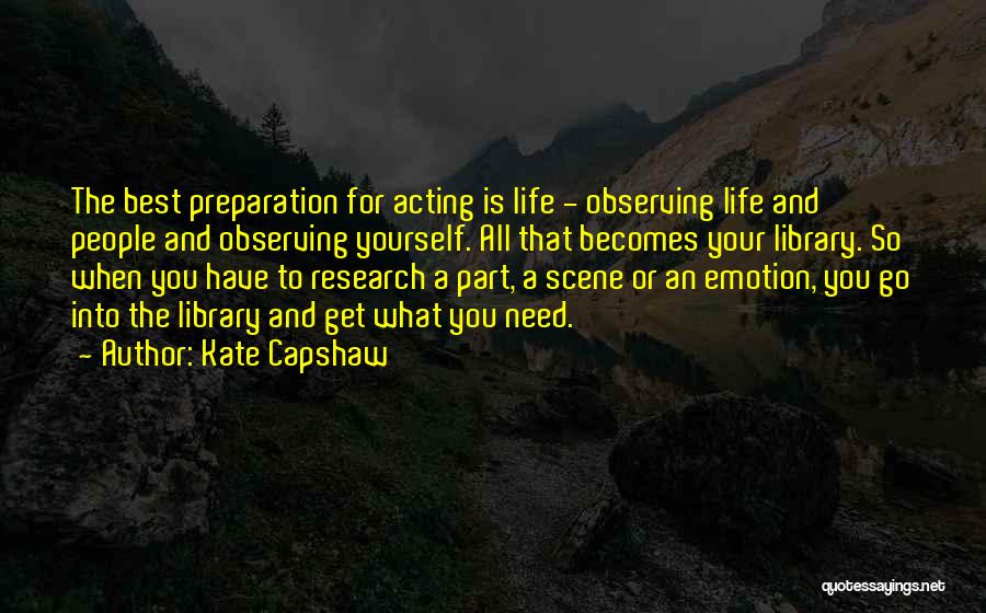 Kate Capshaw Quotes: The Best Preparation For Acting Is Life - Observing Life And People And Observing Yourself. All That Becomes Your Library.