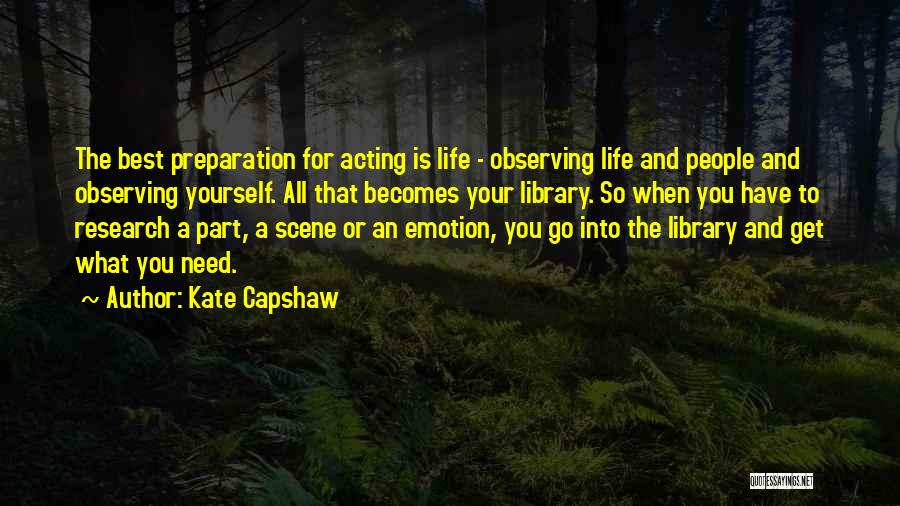 Kate Capshaw Quotes: The Best Preparation For Acting Is Life - Observing Life And People And Observing Yourself. All That Becomes Your Library.