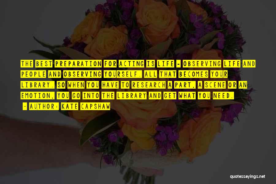 Kate Capshaw Quotes: The Best Preparation For Acting Is Life - Observing Life And People And Observing Yourself. All That Becomes Your Library.