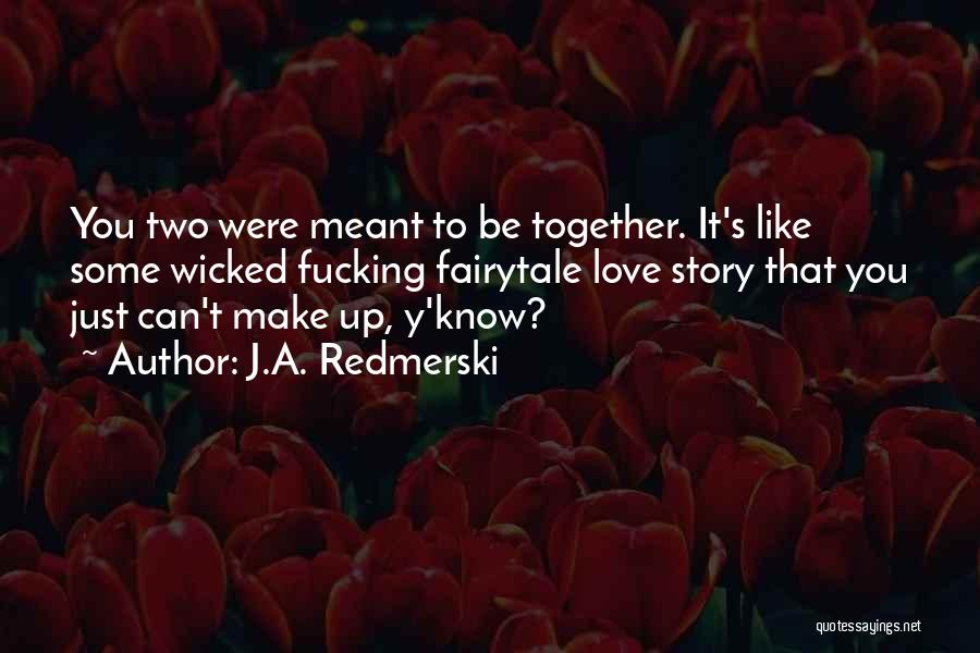 J.A. Redmerski Quotes: You Two Were Meant To Be Together. It's Like Some Wicked Fucking Fairytale Love Story That You Just Can't Make
