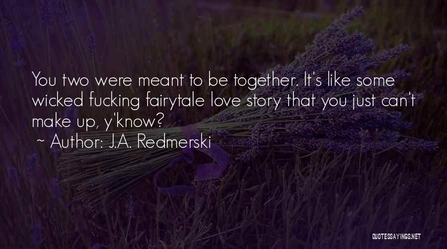 J.A. Redmerski Quotes: You Two Were Meant To Be Together. It's Like Some Wicked Fucking Fairytale Love Story That You Just Can't Make