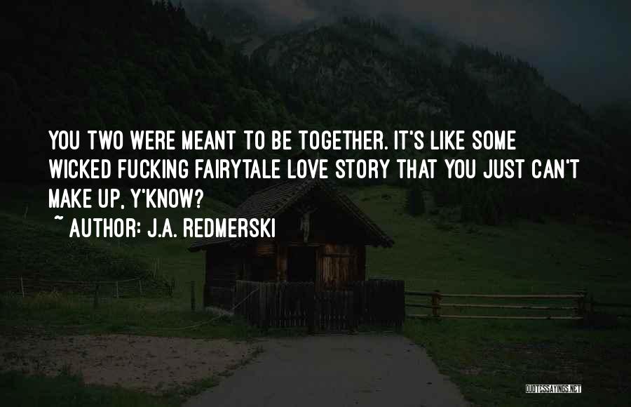 J.A. Redmerski Quotes: You Two Were Meant To Be Together. It's Like Some Wicked Fucking Fairytale Love Story That You Just Can't Make