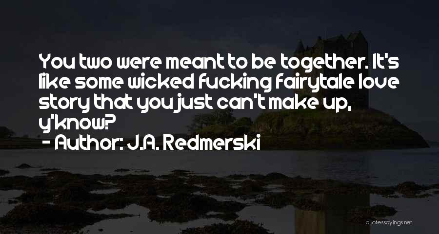 J.A. Redmerski Quotes: You Two Were Meant To Be Together. It's Like Some Wicked Fucking Fairytale Love Story That You Just Can't Make