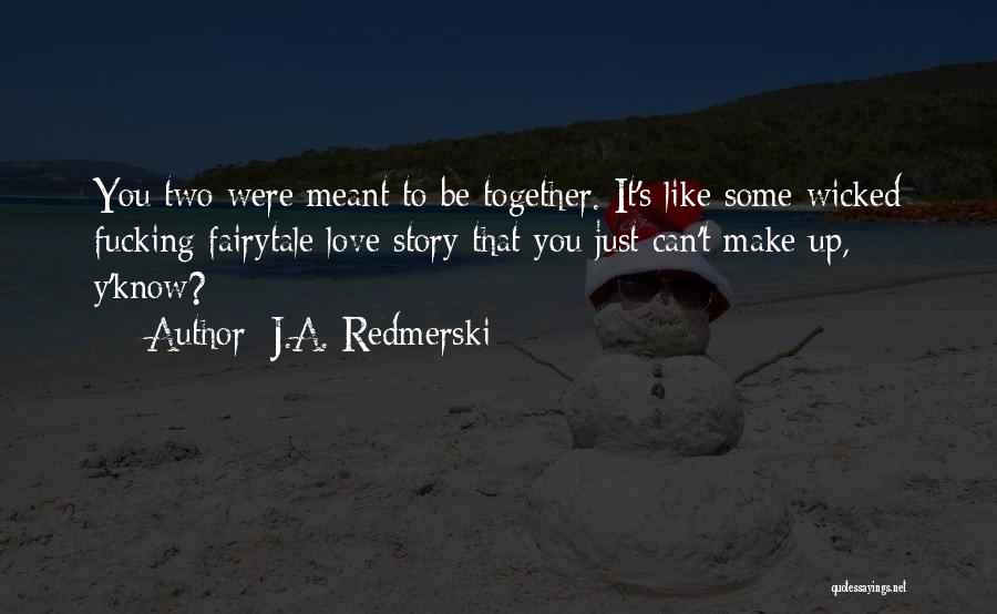 J.A. Redmerski Quotes: You Two Were Meant To Be Together. It's Like Some Wicked Fucking Fairytale Love Story That You Just Can't Make