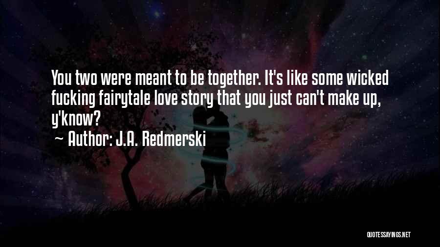 J.A. Redmerski Quotes: You Two Were Meant To Be Together. It's Like Some Wicked Fucking Fairytale Love Story That You Just Can't Make