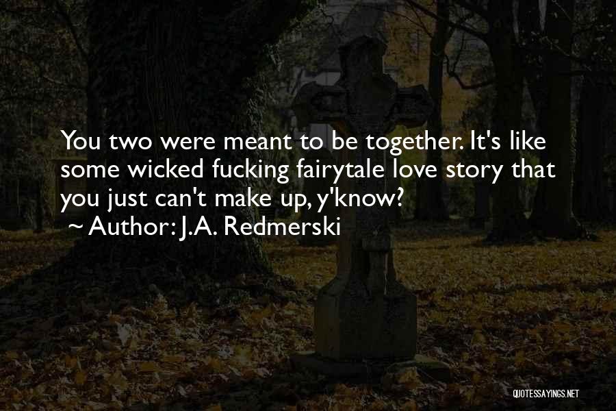 J.A. Redmerski Quotes: You Two Were Meant To Be Together. It's Like Some Wicked Fucking Fairytale Love Story That You Just Can't Make