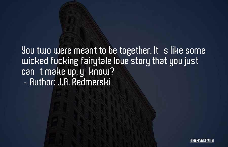 J.A. Redmerski Quotes: You Two Were Meant To Be Together. It's Like Some Wicked Fucking Fairytale Love Story That You Just Can't Make