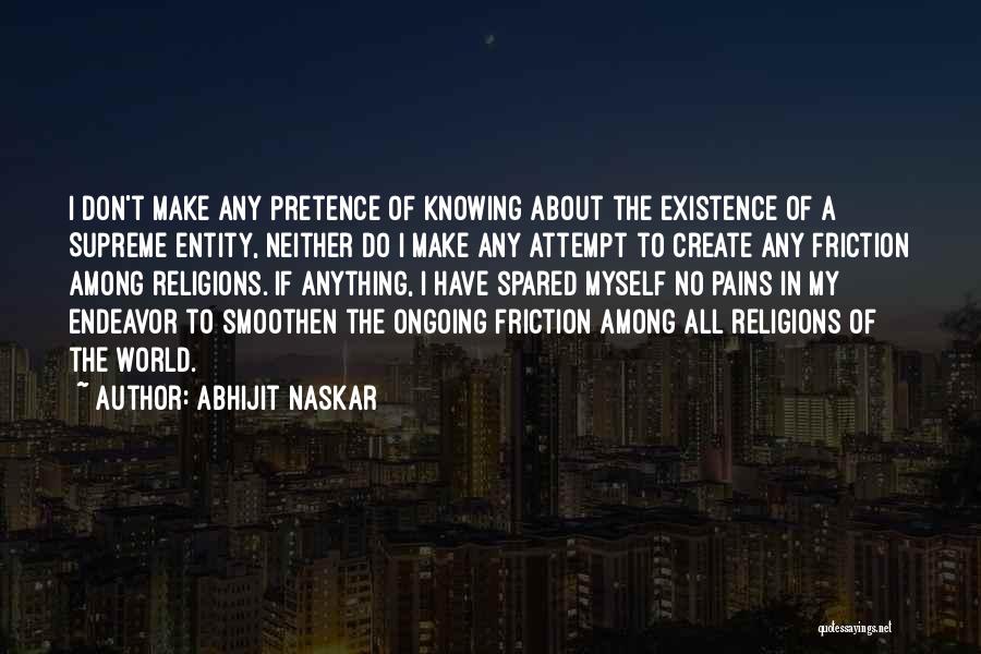 Abhijit Naskar Quotes: I Don't Make Any Pretence Of Knowing About The Existence Of A Supreme Entity, Neither Do I Make Any Attempt