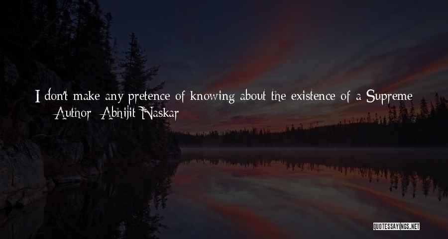 Abhijit Naskar Quotes: I Don't Make Any Pretence Of Knowing About The Existence Of A Supreme Entity, Neither Do I Make Any Attempt