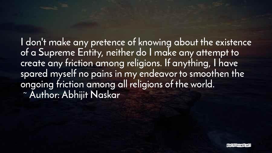 Abhijit Naskar Quotes: I Don't Make Any Pretence Of Knowing About The Existence Of A Supreme Entity, Neither Do I Make Any Attempt